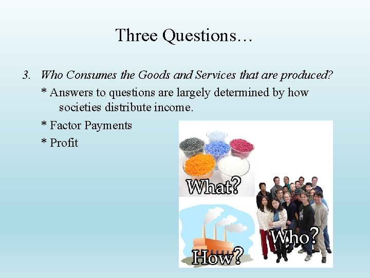 Three Questions… 3. Who Consumes the Goods and Services that are produced? * Answers