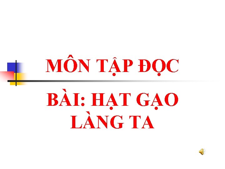 MÔN TẬP ĐỌC BÀI: HẠT GẠO LÀNG TA 