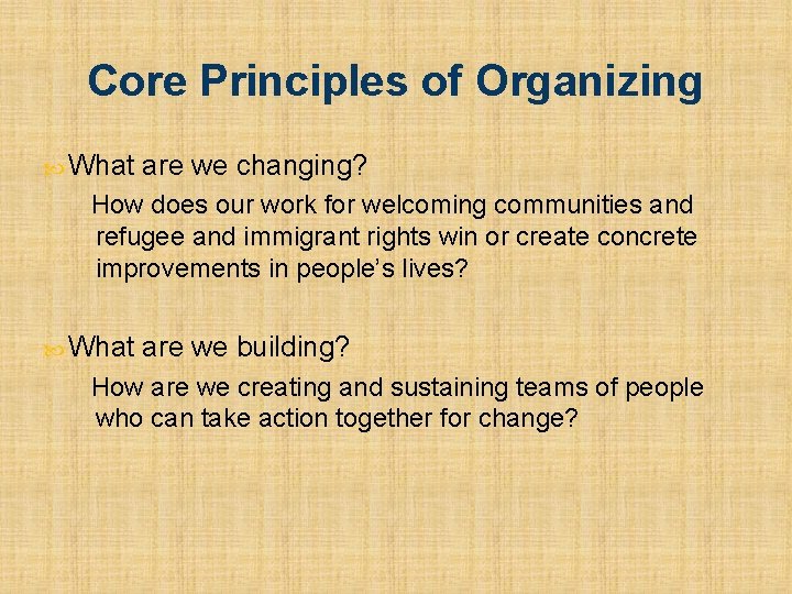 Core Principles of Organizing What are we changing? How does our work for welcoming