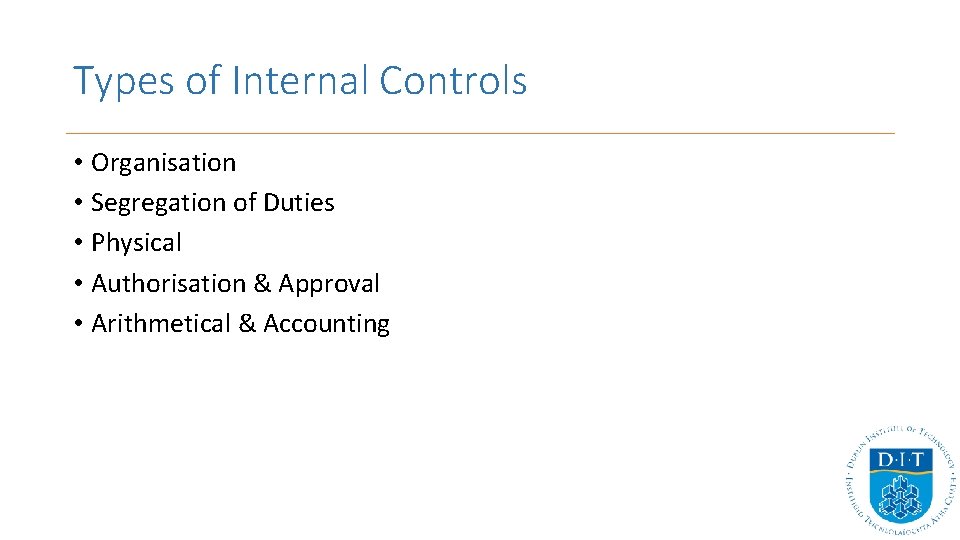 Types of Internal Controls • Organisation • Segregation of Duties • Physical • Authorisation Types of Internal Controls • Organisation • Segregation of Duties • Physical • Authorisation