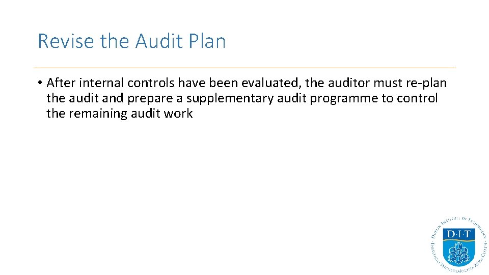 Revise the Audit Plan • After internal controls have been evaluated, the auditor must Revise the Audit Plan • After internal controls have been evaluated, the auditor must