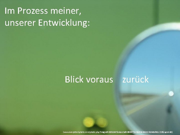 Im Prozess meiner, unserer Entwicklung: Blick voraus zurück (www. everystockphoto. com/photo. php? image. Id=5951847&search.