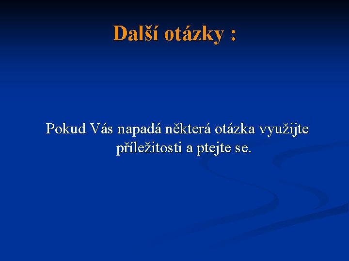 Další otázky : Pokud Vás napadá některá otázka využijte příležitosti a ptejte se. 