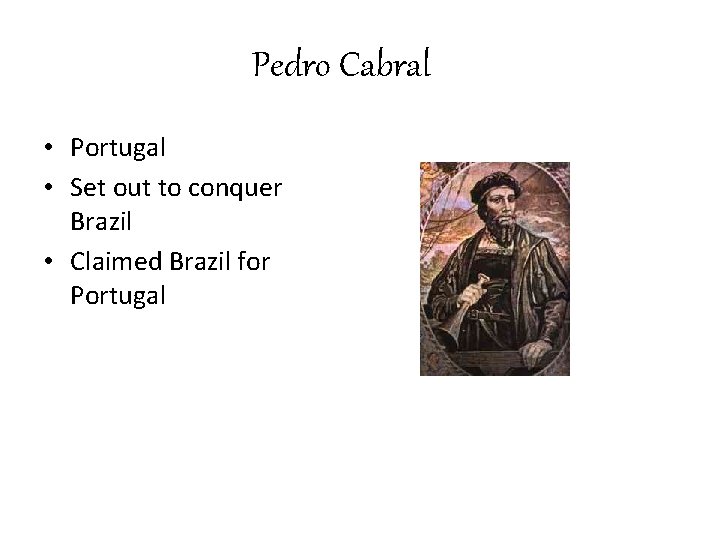 Pedro Cabral • Portugal • Set out to conquer Brazil • Claimed Brazil for