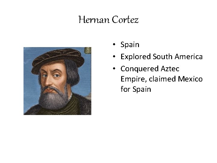 Hernan Cortez • Spain • Explored South America • Conquered Aztec Empire, claimed Mexico