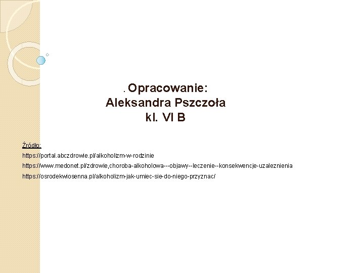 . Opracowanie: Aleksandra Pszczoła kl. VI B Źródło: https: //portal. abczdrowie. pl/alkoholizm-w-rodzinie https: //www.