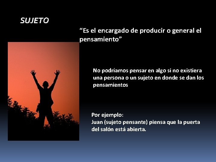 SUJETO “Es el encargado de producir o general el pensamiento” No podríamos pensar en