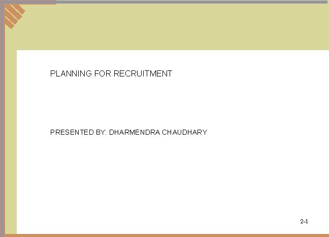 PLANNING FOR RECRUITMENT PRESENTED BY: DHARMENDRA CHAUDHARY 2 -1 