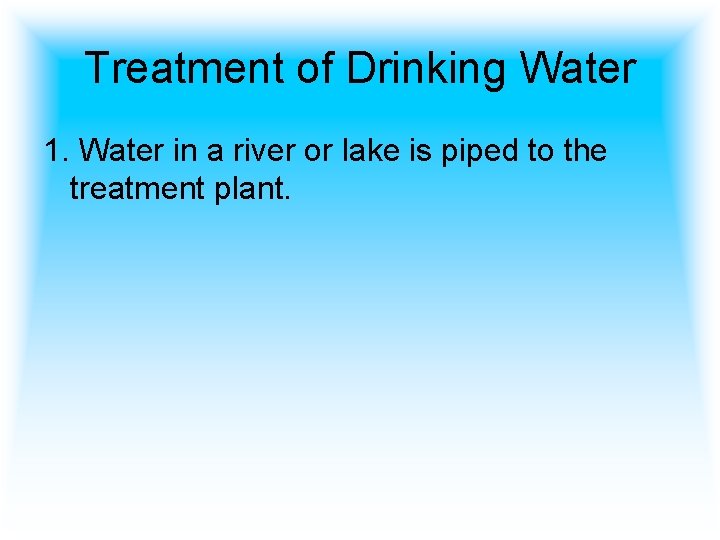 Treatment of Drinking Water 1. Water in a river or lake is piped to