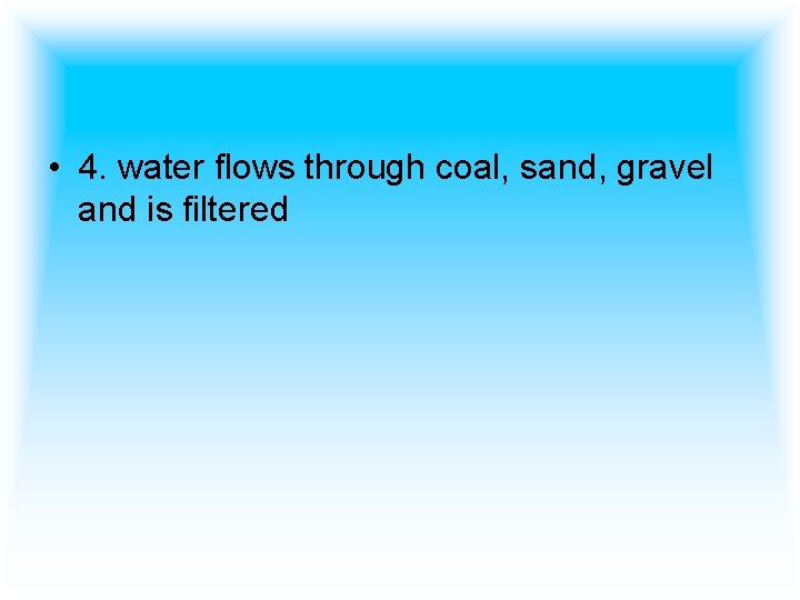  • 4. water flows through coal, sand, gravel and is filtered 