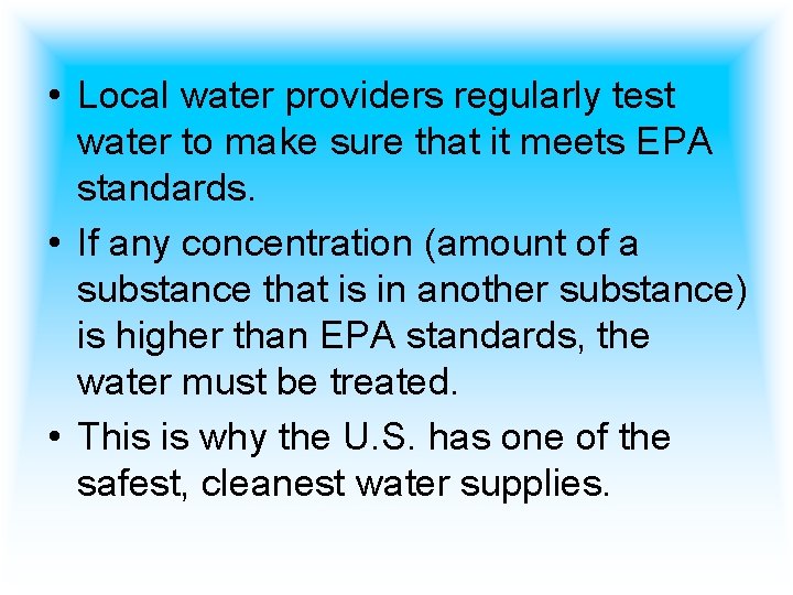  • Local water providers regularly test water to make sure that it meets