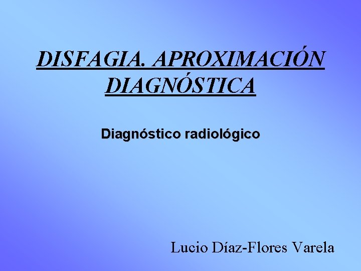DISFAGIA. APROXIMACIÓN DIAGNÓSTICA Diagnóstico radiológico Lucio Díaz-Flores Varela 