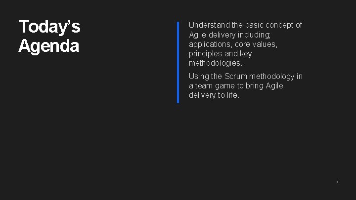 Today’s Agenda Understand the basic concept of Agile delivery including; applications, core values, principles