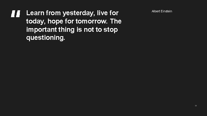 Learn from yesterday, live for today, hope for tomorrow. The important thing is not