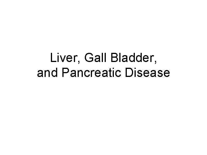 Liver, Gall Bladder, and Pancreatic Disease 