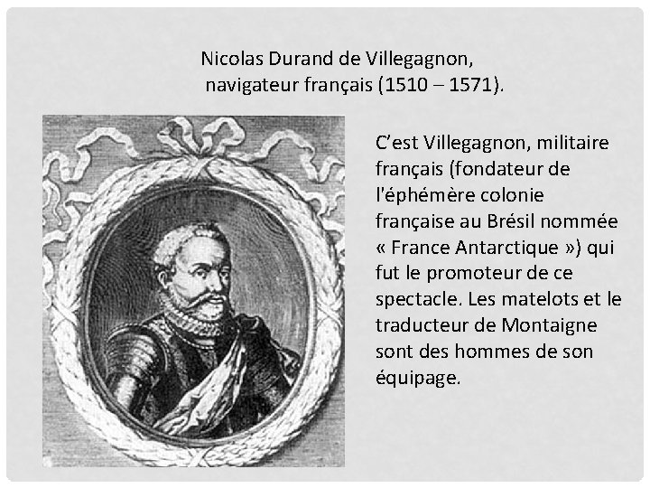 Nicolas Durand de Villegagnon, navigateur français (1510 – 1571). C’est Villegagnon, militaire français (fondateur