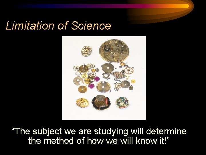 Limitation of Science “The subject we are studying will determine the method of how