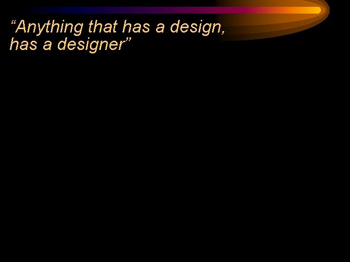 “Anything that has a design, has a designer” 