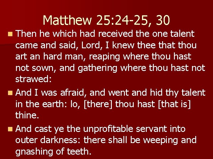 n Then Matthew 25: 24 -25, 30 he which had received the one talent