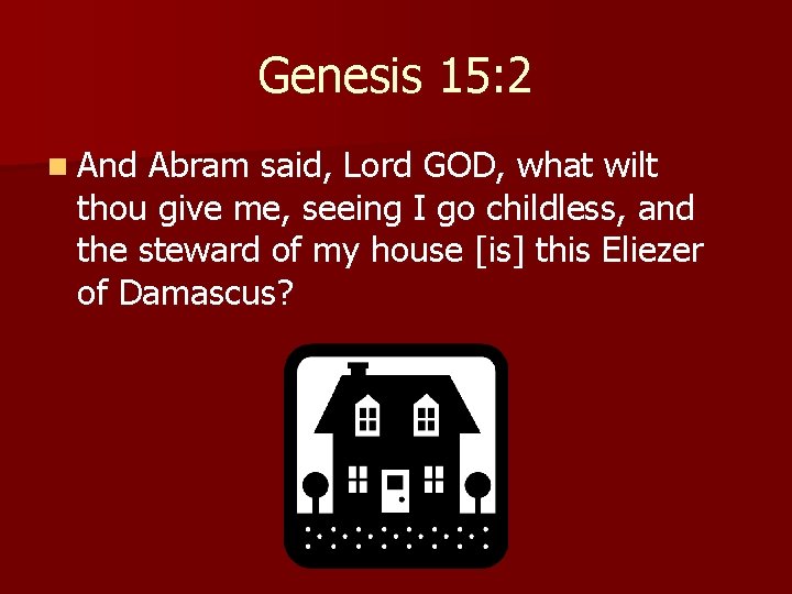 Genesis 15: 2 n And Abram said, Lord GOD, what wilt thou give me,