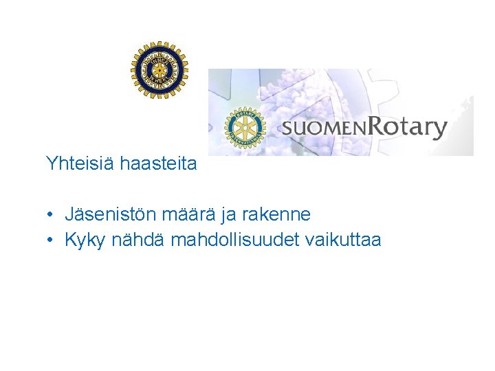 Yhteisiä haasteita • Jäsenistön määrä ja rakenne • Kyky nähdä mahdollisuudet vaikuttaa 