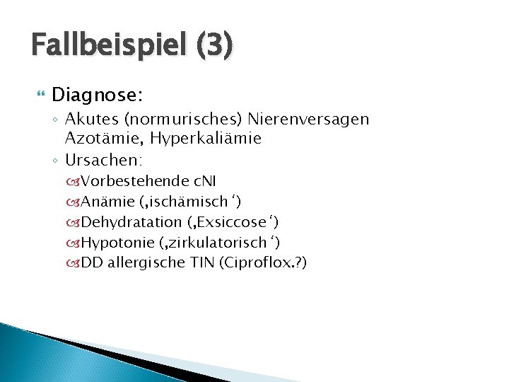 Fallbeispiel (3) Diagnose: ◦ Akutes (normurisches) Nierenversagen Azotämie, Hyperkaliämie ◦ Ursachen: Vorbestehende c. NI