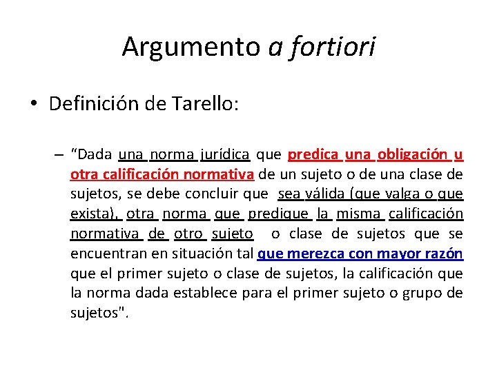 Argumento a fortiori • Definición de Tarello: – “Dada una norma jurídica que predica
