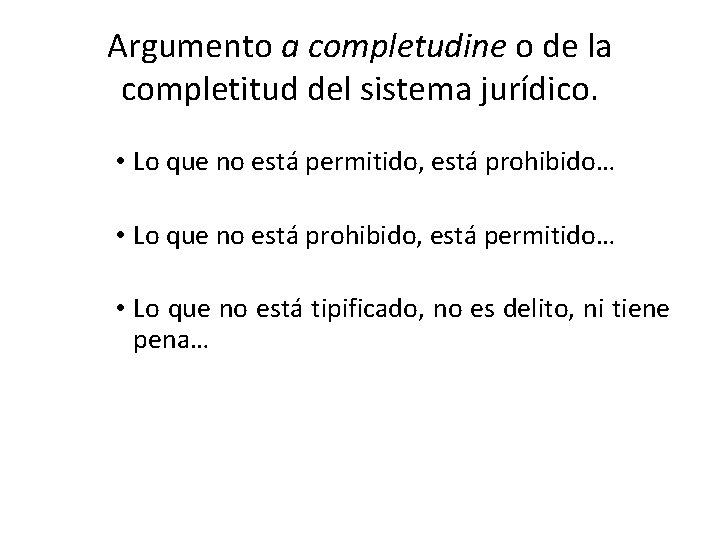 Argumento a completudine o de la completitud del sistema jurídico. • Lo que no