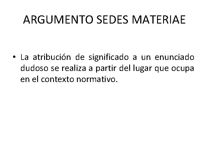 ARGUMENTO SEDES MATERIAE • La atribución de significado a un enunciado dudoso se realiza