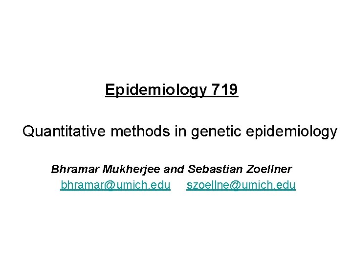 Epidemiology 719 Quantitative methods in genetic epidemiology Bhramar Mukherjee and Sebastian Zoellner bhramar@umich. edu