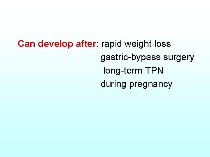 Can develop after: rapid weight loss gastric-bypass surgery long-term TPN during pregnancy 