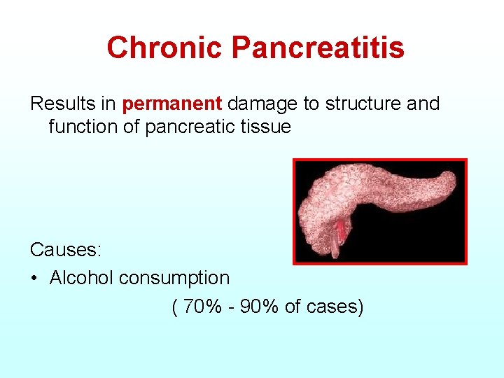 Chronic Pancreatitis Results in permanent damage to structure and function of pancreatic tissue Causes: