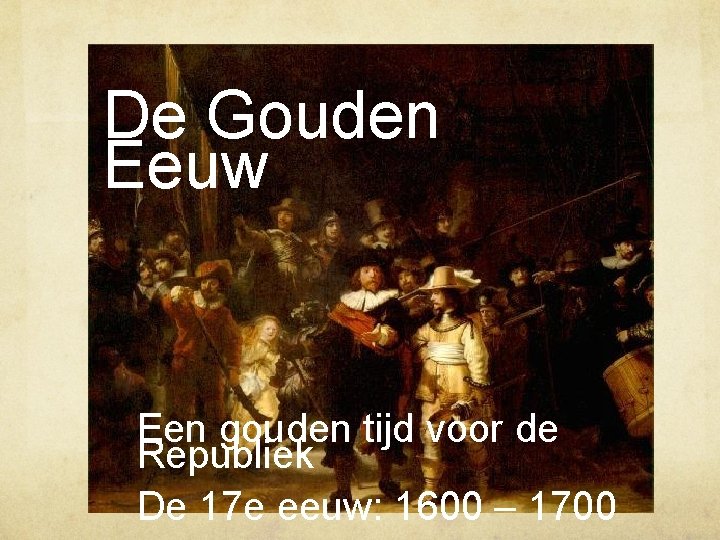 De Gouden Eeuw Een gouden tijd voor de Republiek De 17 e eeuw: 1600