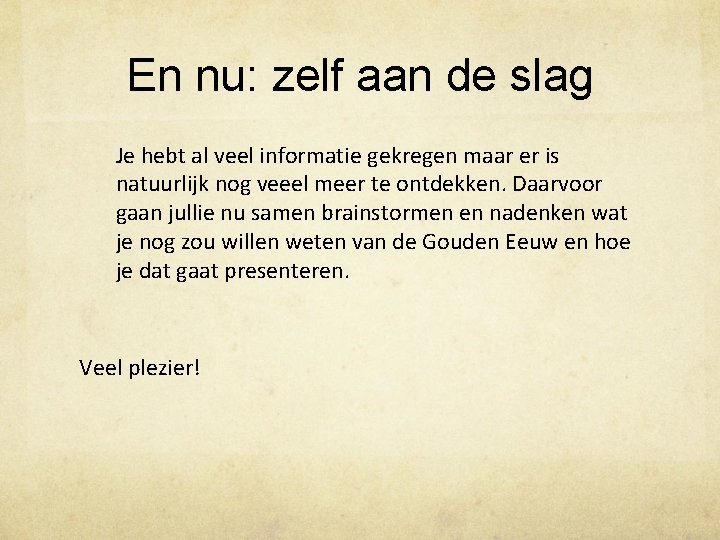 En nu: zelf aan de slag Je hebt al veel informatie gekregen maar er