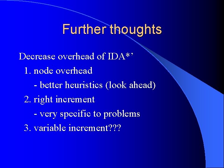 Further thoughts Decrease overhead of IDA*’ 1. node overhead - better heuristics (look ahead)