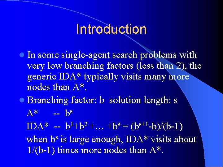 Introduction l In some single-agent search problems with very low branching factors (less than