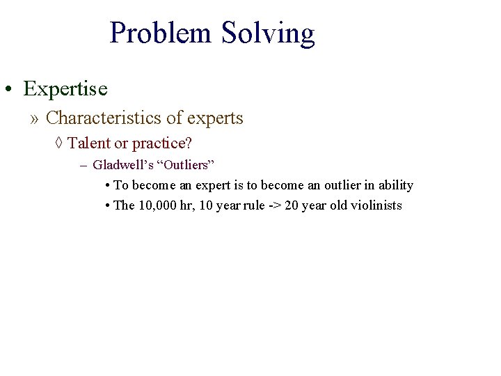 Problem Solving • Expertise » Characteristics of experts ◊ Talent or practice? – Gladwell’s