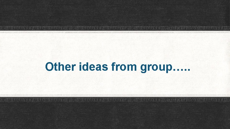 Other ideas from group…. . 