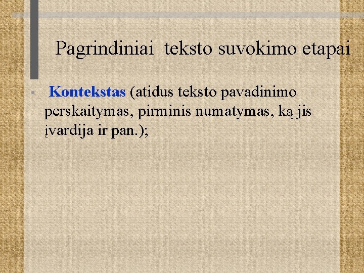 Pagrindiniai teksto suvokimo etapai • Kontekstas (atidus teksto pavadinimo perskaitymas, pirminis numatymas, ką jis