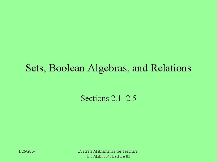 Sets, Boolean Algebras, and Relations Sections 2. 1– 2. 5 1/26/2004 Discrete Mathematics for