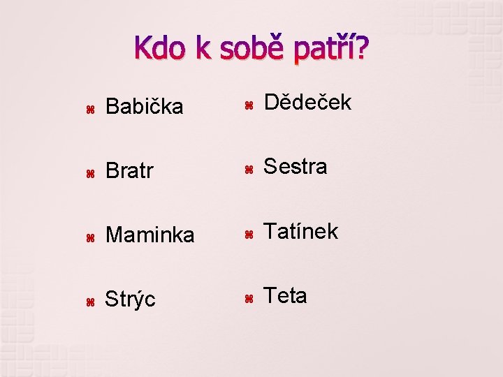 Kdo k sobě patří? Babička Dědeček Bratr Sestra Maminka Tatínek Strýc Teta 