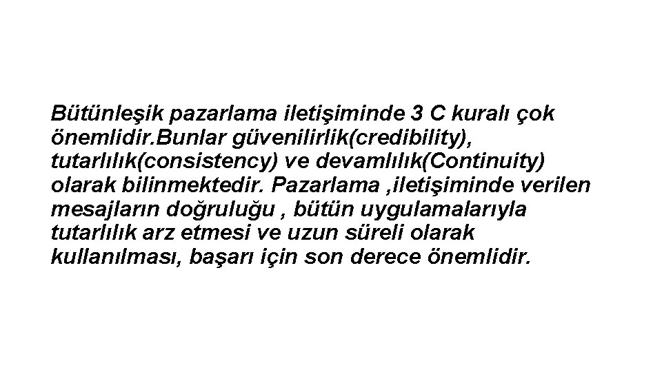 Bütünleşik pazarlama iletişiminde 3 C kuralı çok önemlidir. Bunlar güvenilirlik(credibility), tutarlılık(consistency) ve devamlılık(Continuity) olarak