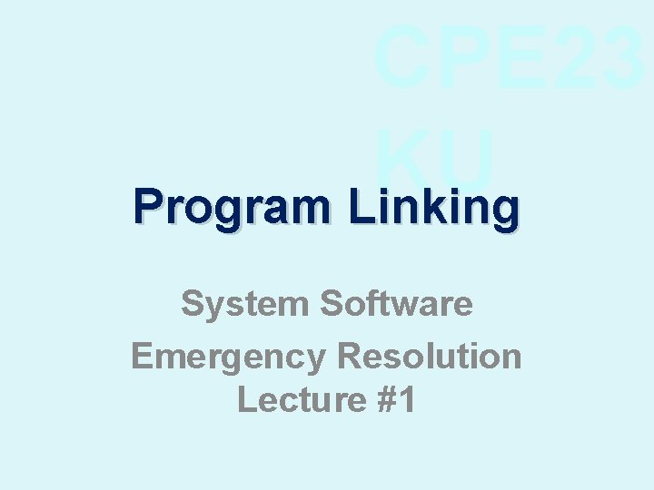 CPE 23 KU Program Linking System Software Emergency Resolution Lecture #1 