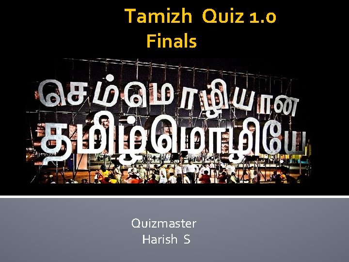 Tamizh Quiz 1. 0 Finals Quizmaster Harish S 