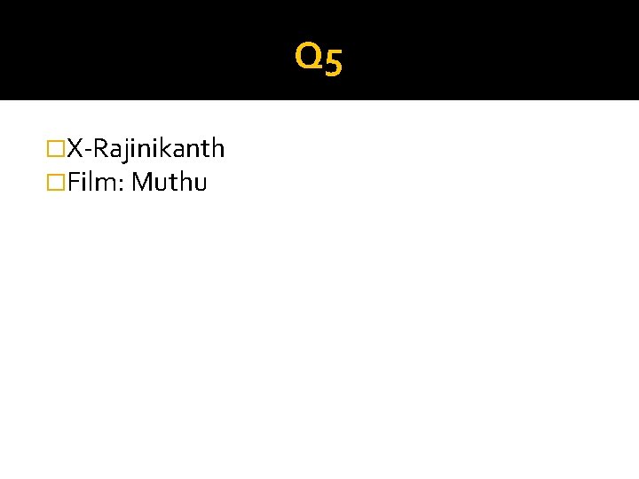 Q 5 �X-Rajinikanth �Film: Muthu 