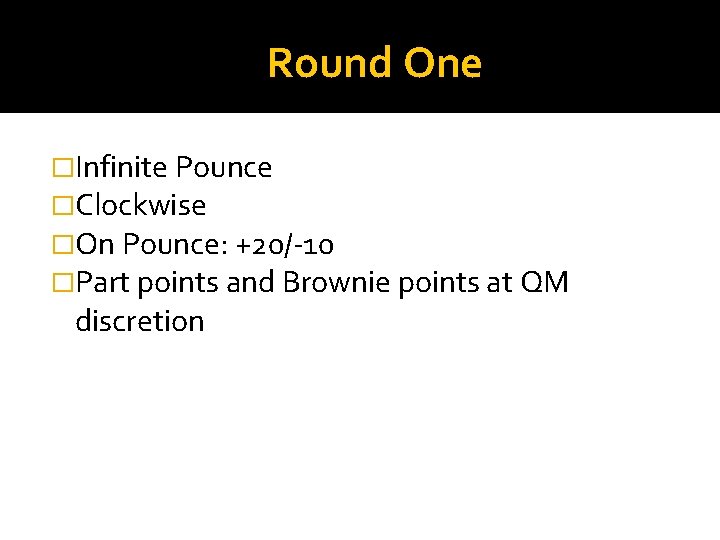 Round One �Infinite Pounce �Clockwise �On Pounce: +20/-10 �Part points and Brownie points at