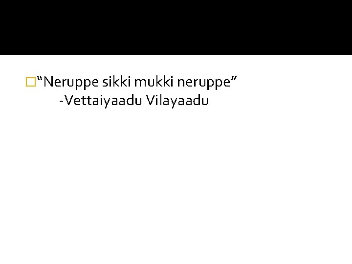 �“Neruppe sikki mukki neruppe” -Vettaiyaadu Vilayaadu 