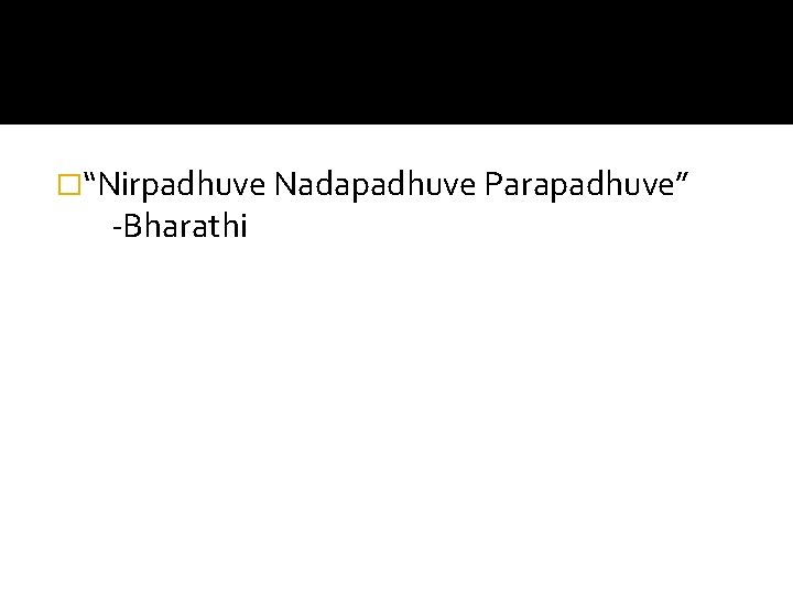 �“Nirpadhuve Nadapadhuve Parapadhuve” -Bharathi 
