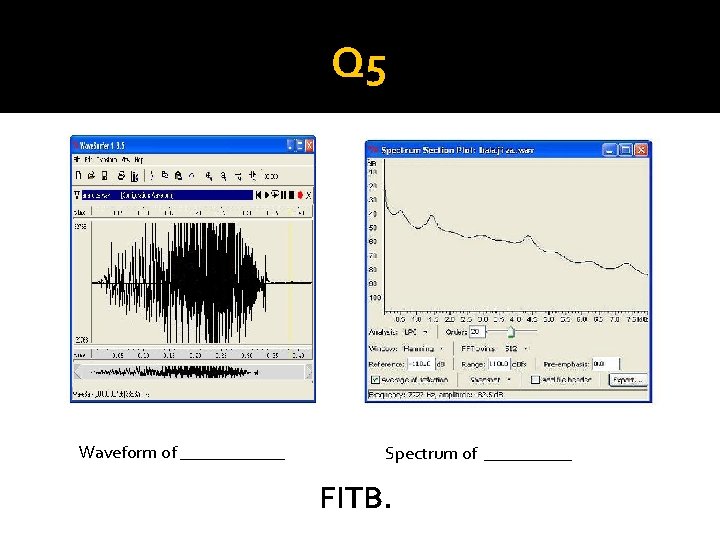 Q 5 Waveform of ______ Spectrum of _____ FITB. 