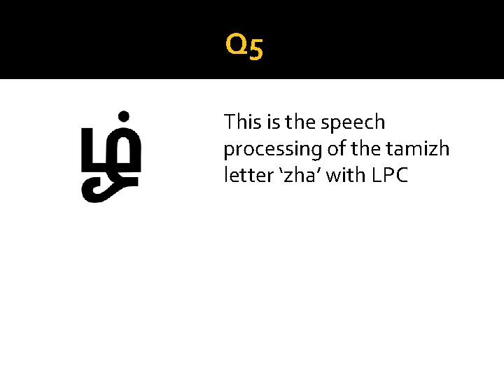Q 5 This is the speech processing of the tamizh letter ‘zha’ with LPC